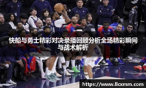 快船与勇士精彩对决录播回顾分析全场精彩瞬间与战术解析