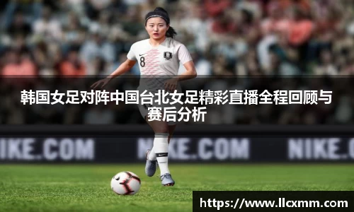 韩国女足对阵中国台北女足精彩直播全程回顾与赛后分析