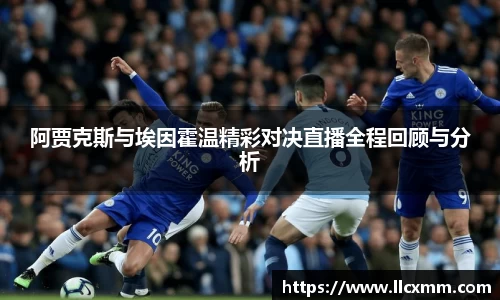 阿贾克斯与埃因霍温精彩对决直播全程回顾与分析